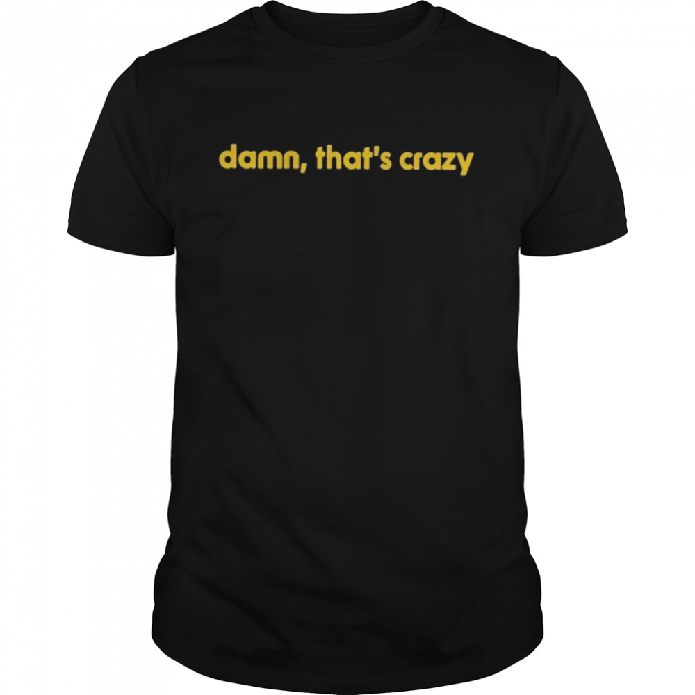 Damn that’s crazy funny T-shirt