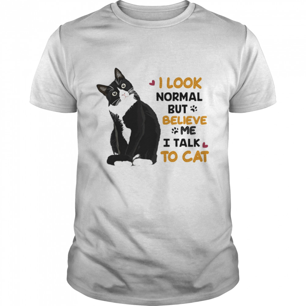 I Look Normal But Believe I Talk To Cat Shirt