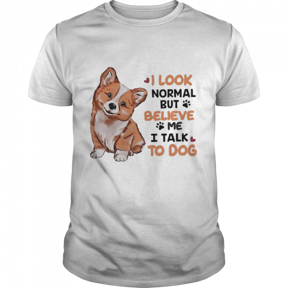 I Look Normal But Believe I Talk To Dog Corgi Shirt