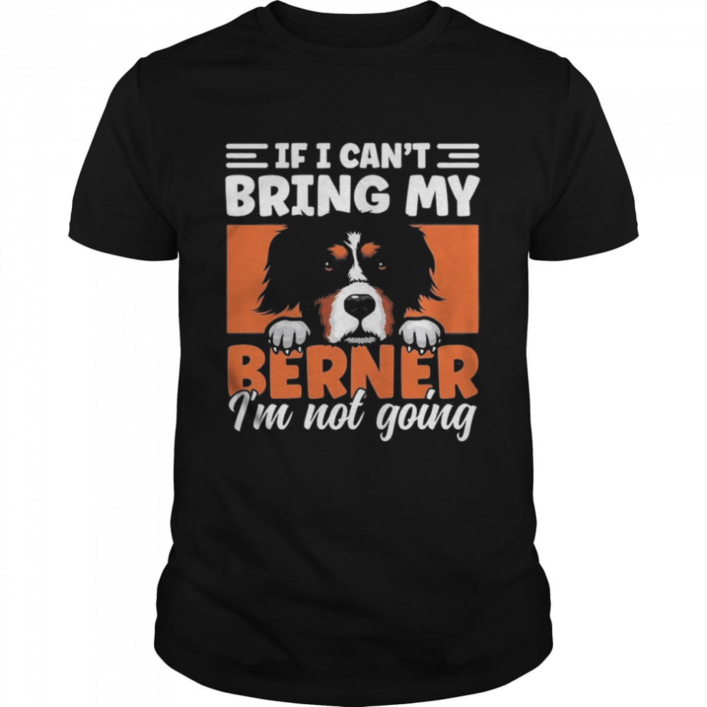 If I Can’t Bring My Dog I’m Not Going Bernese Mountain Dog Shirt