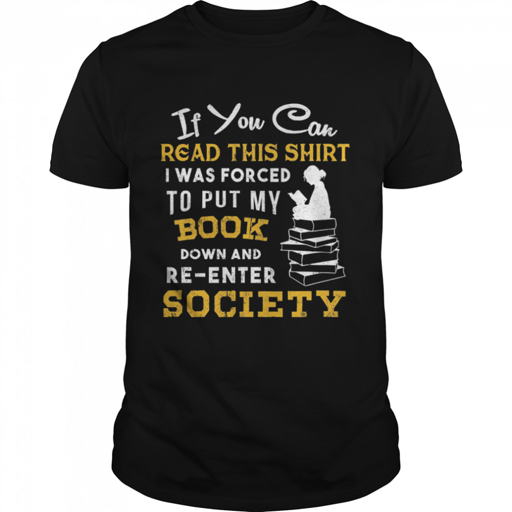 If You Can Read This Shirt I Was Forced To Put My Book Down And Re-enter Society Shirt