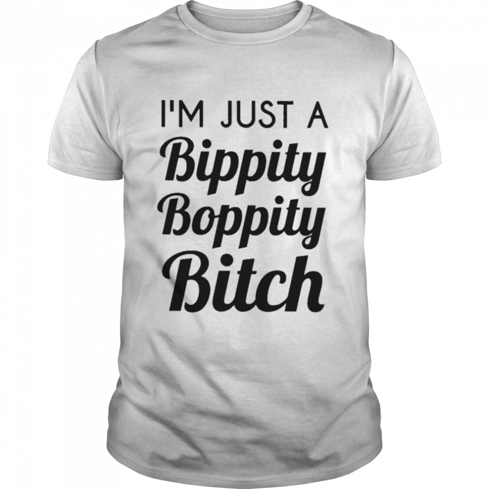 I’m just a bippity boppity bitch T-shirt