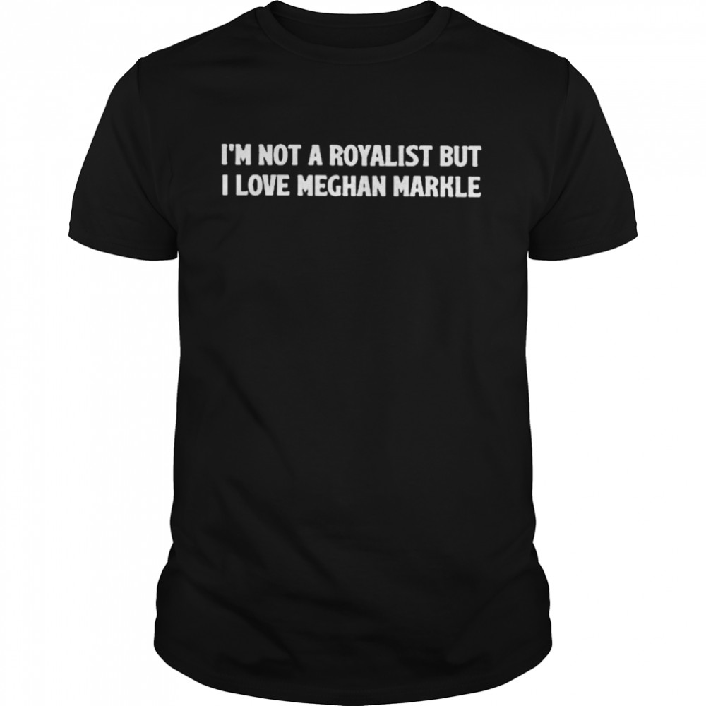 I’m not a royalist but I love meghan markle T-shirt