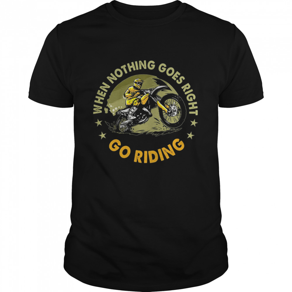 Motorbike When Nothing Goes Right Go Riding Shirt