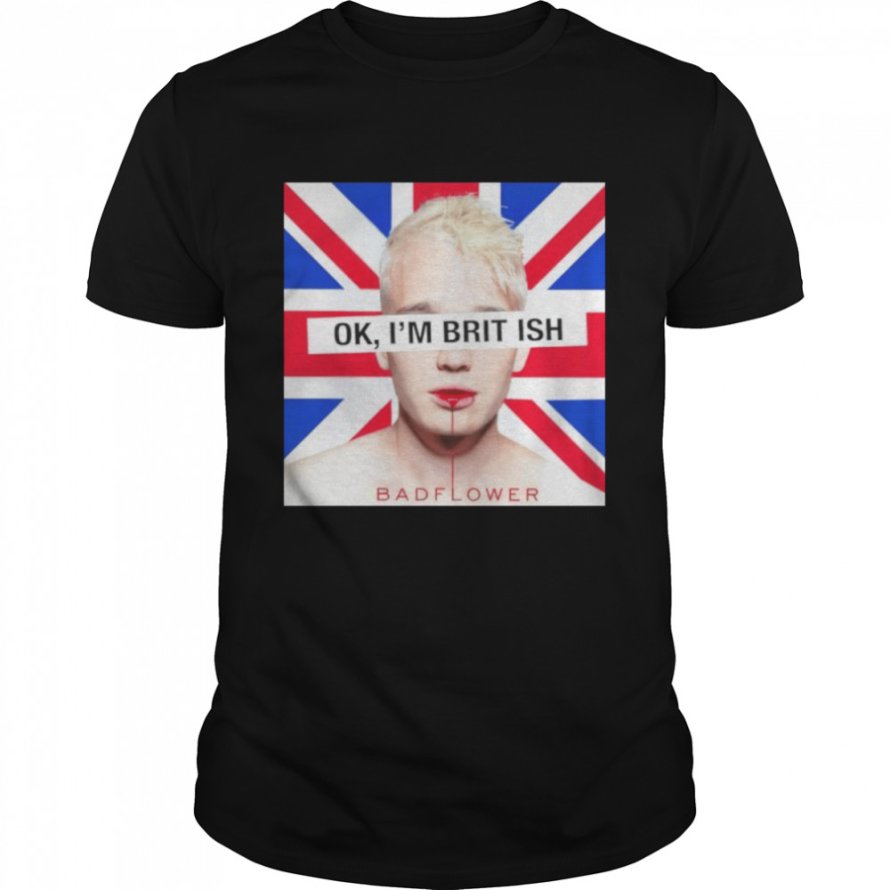 Ok I’m British badflower t-shirt