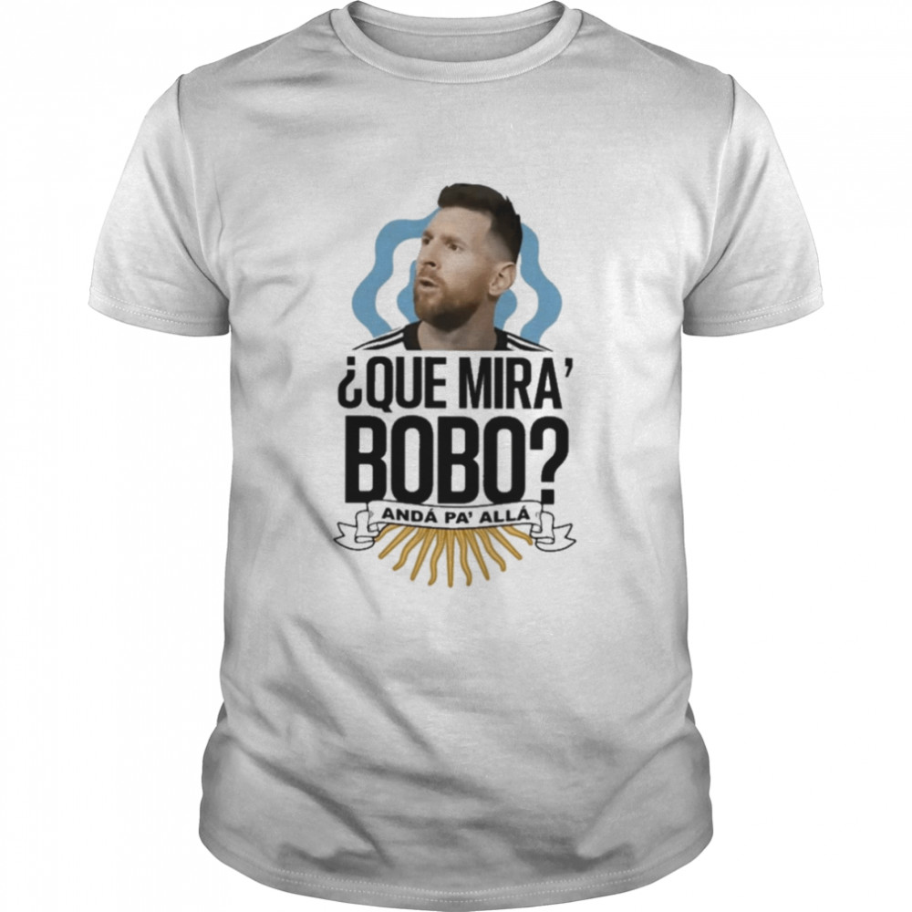 Que miras bobo lionel messI Argentina T-shirt