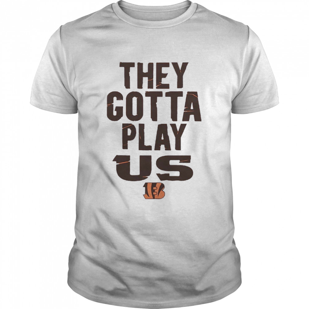 The Bengals They Gotta Play Us shirt
