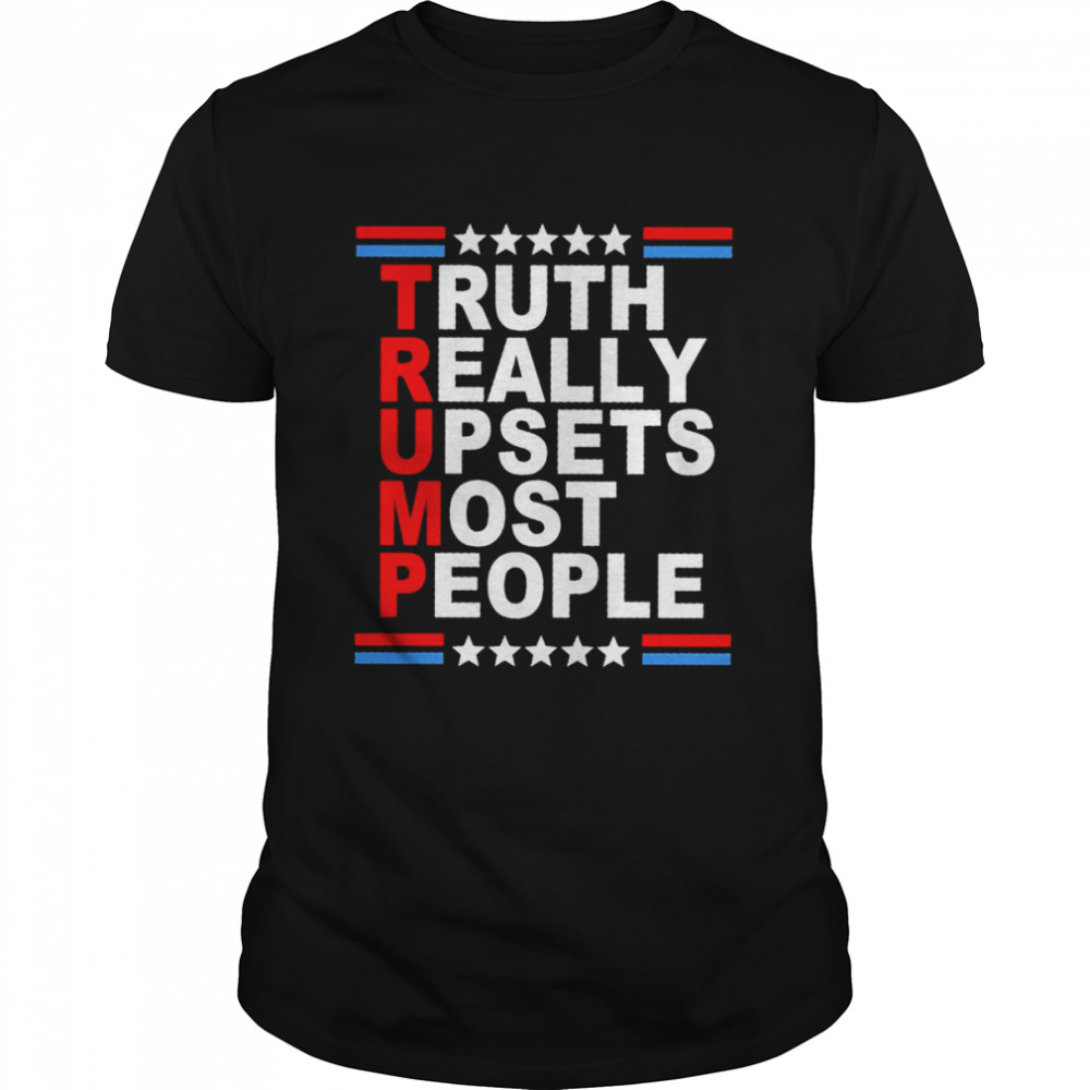 Trump Truth Really Upsets Most People Shirt