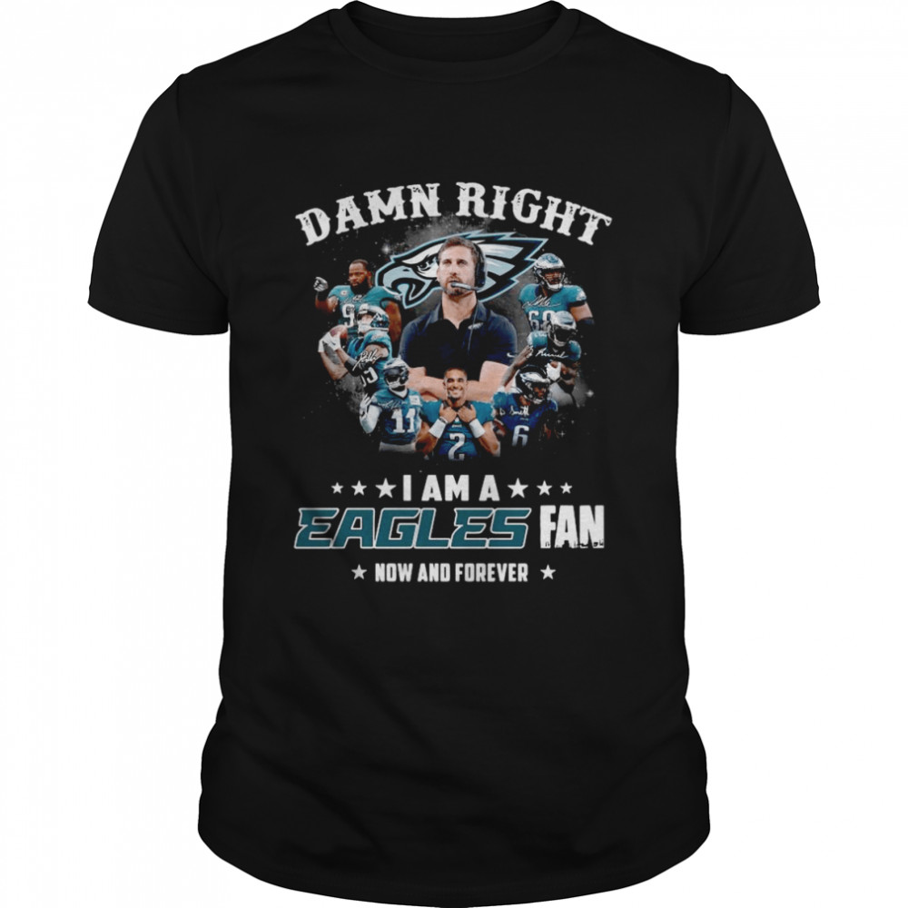 2022 Philadelphia Eagles Damn Right I Am A Eagles Fan Now And Forever Signatures Shirt