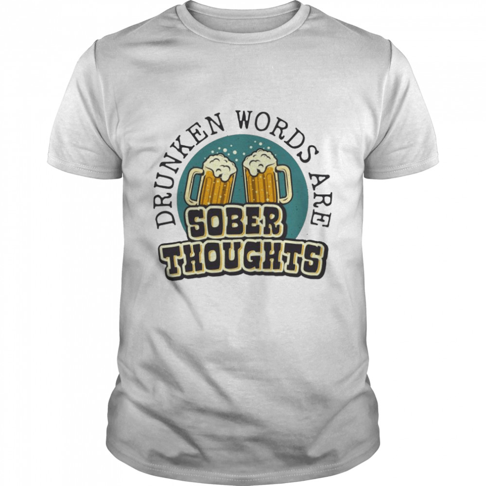 Drunken words are sober thoughts shirt