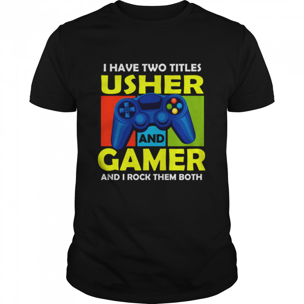 I Have Two Titles Usher And Gamer And I Rock Them Both shirt