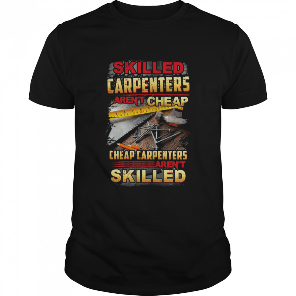 Skilled Carpenters Aren’t Cheap Cheap Carpenters Aren’t Skilled Shirt