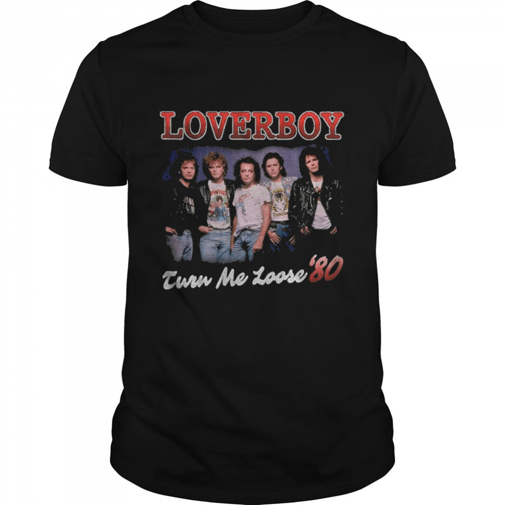 Turn Me Loose Loverboy shirt