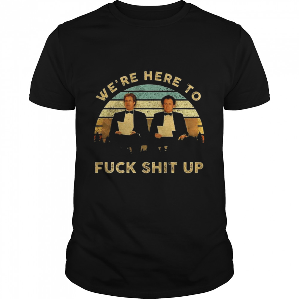 We’re Here To Fuck Shit Up Step Brothers Vintage 2022 Shirt