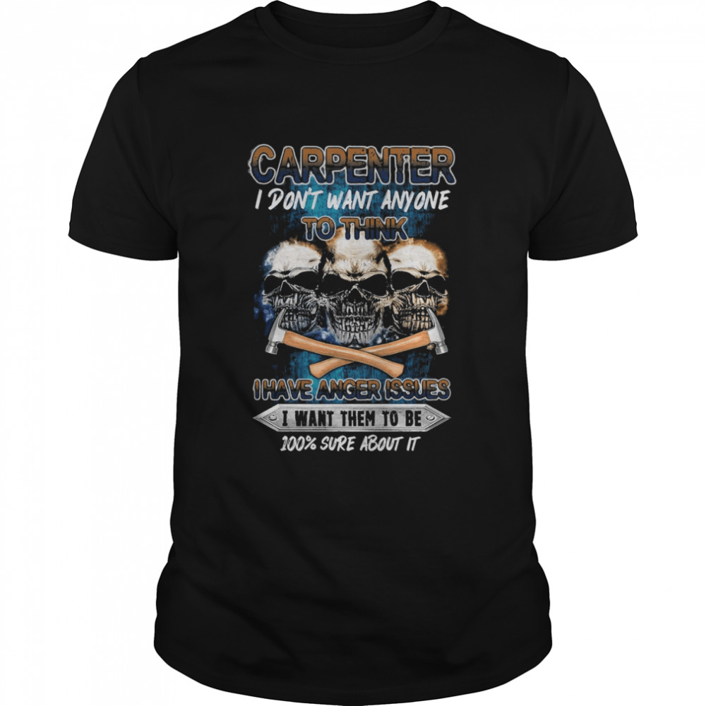 Carpenter I Don’t Want Anyone To Think I Have Anger Issues Skulls Shirt