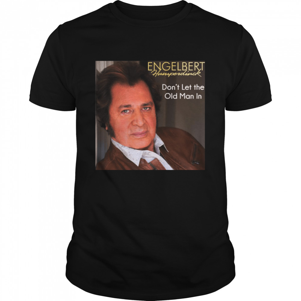 Don’t Let The Old Man In Humperdinck Engelbert shirt