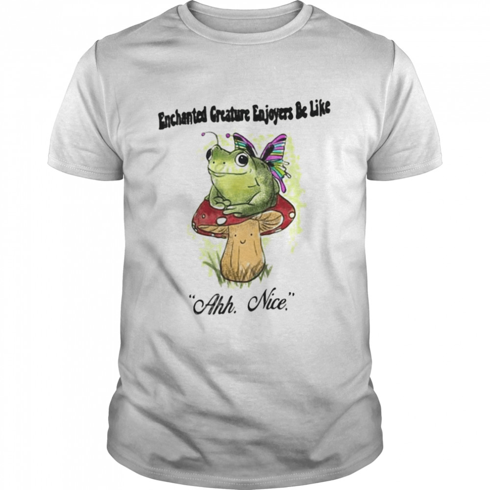 Frog Enchanted Creatures Enjoyers Be Like Ahh Nice Shirt