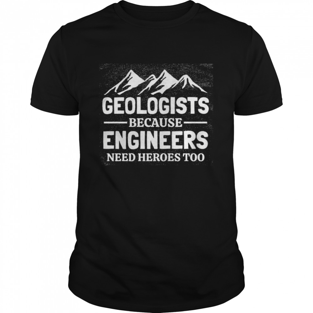 Geologist Because Engineers Need heroes too shirt