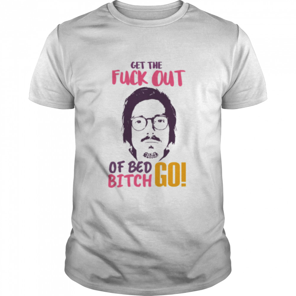 Get The F Out Of Bed Bitch Go Marc Rebillet shirt