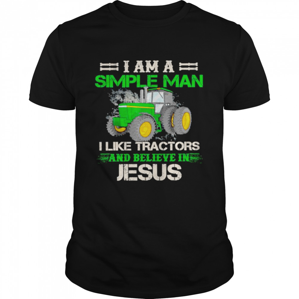 I Am A Simple Man I Like Tractors And Believe In Jesus Shirt