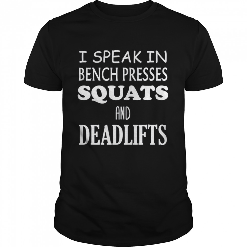 I Speak In Bench Presses Squats And Deadlifts Shirt