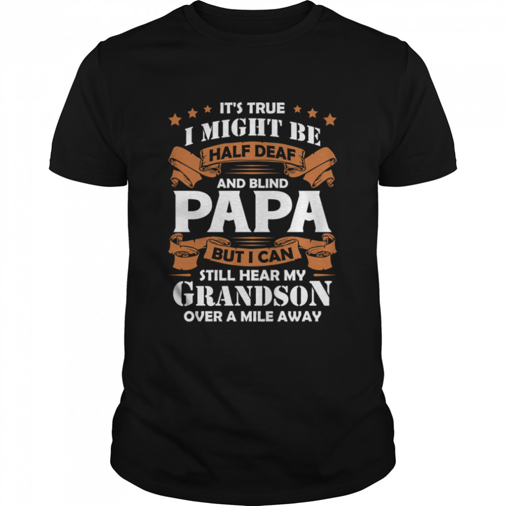 It’s True I Might Be Half Deaf And Blind Papa But I Can Shirt