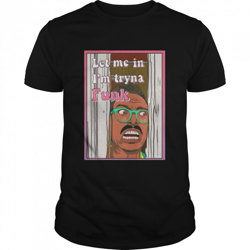 Let Me In I’m Tryna Funk Marc Rebillet shirt