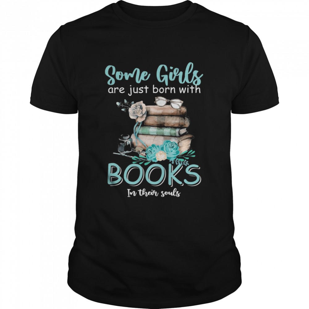 Some Girls Are Just Born With Books In Their Souls Shirt