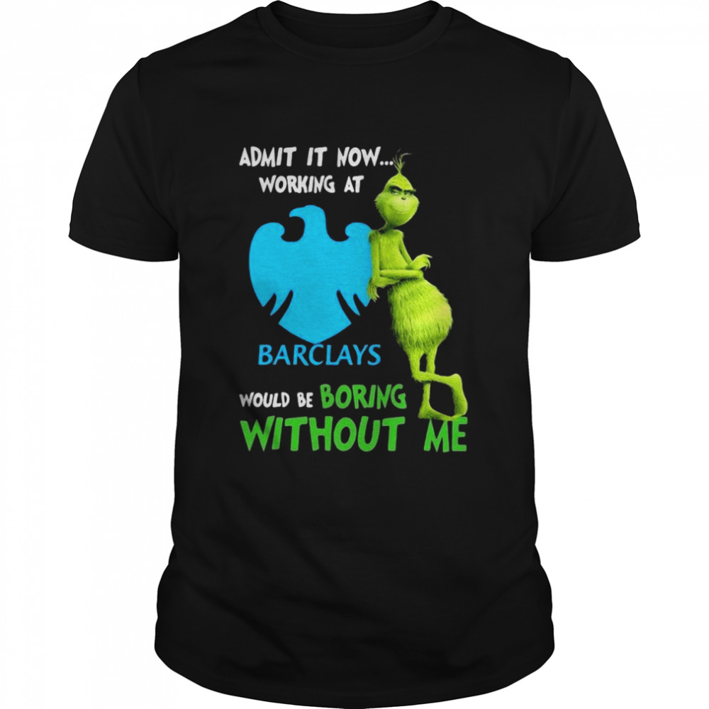 The Grinch Admit It Now Working At Barclays Would Be Boring Without Me Shirt