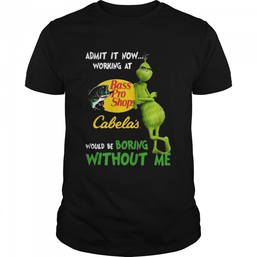 The Grinch Admit It Now Working At Bass Pro Shops Cabela’s Would Be Boring Without Me Shirt