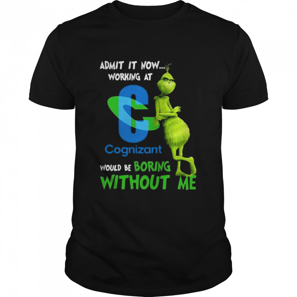 The Grinch Admit It Now Working At Cognizant Would Be Boring Without Me Shirt