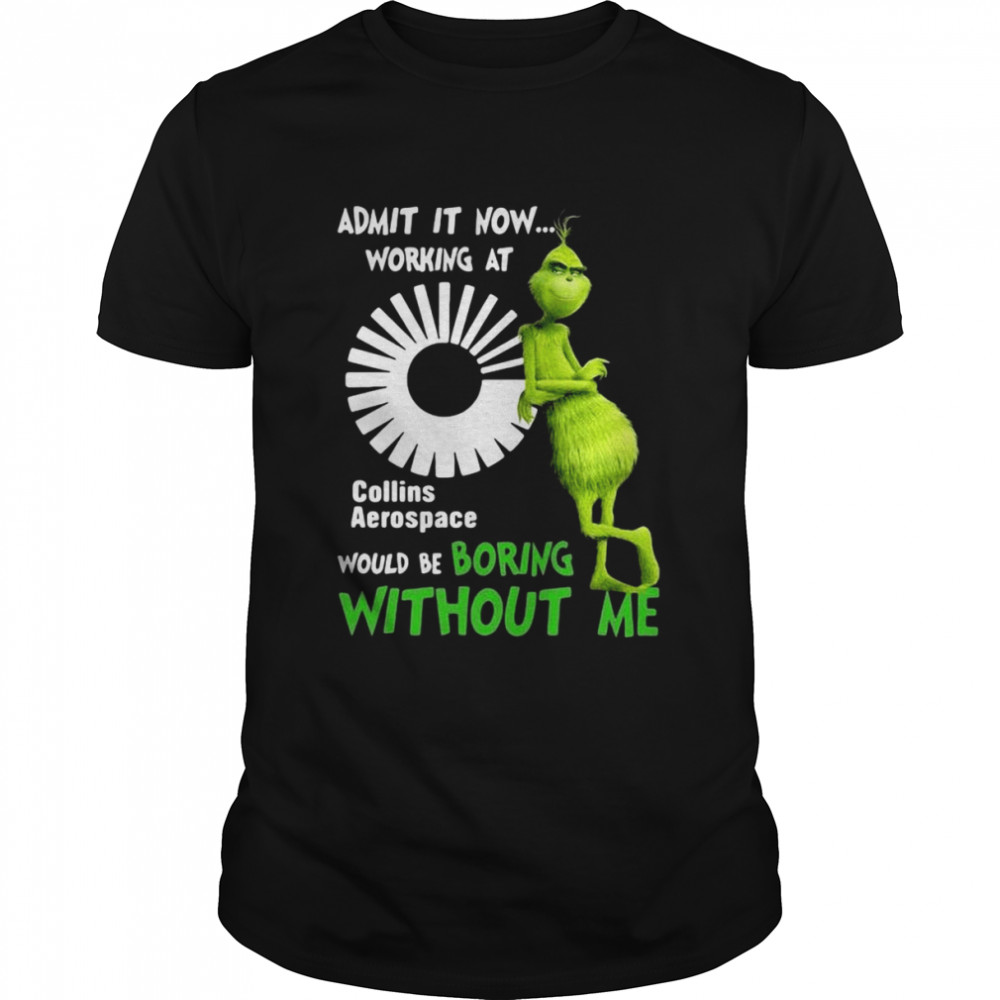 The Grinch Admit It Now Working At Collins Aerospace Would Be Boring Without Me Shirt