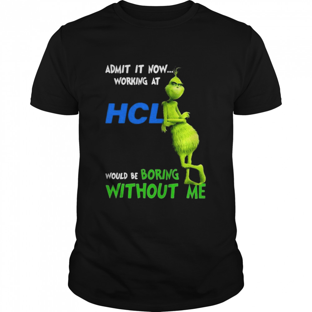 The Grinch Admit It Now Working At HCL Would Be Boring Without Me Shirt