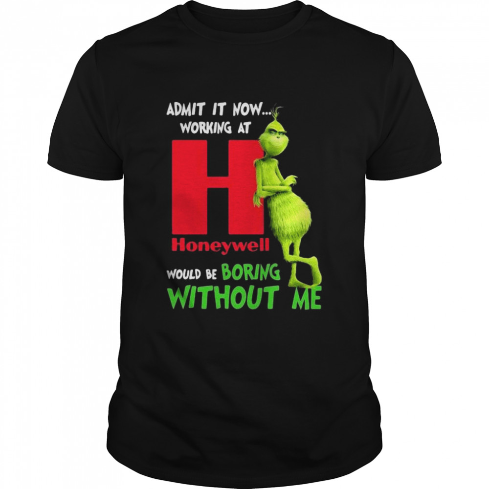 The Grinch Admit It Now Working At Honeywell Would Be Boring Without Me Shirt