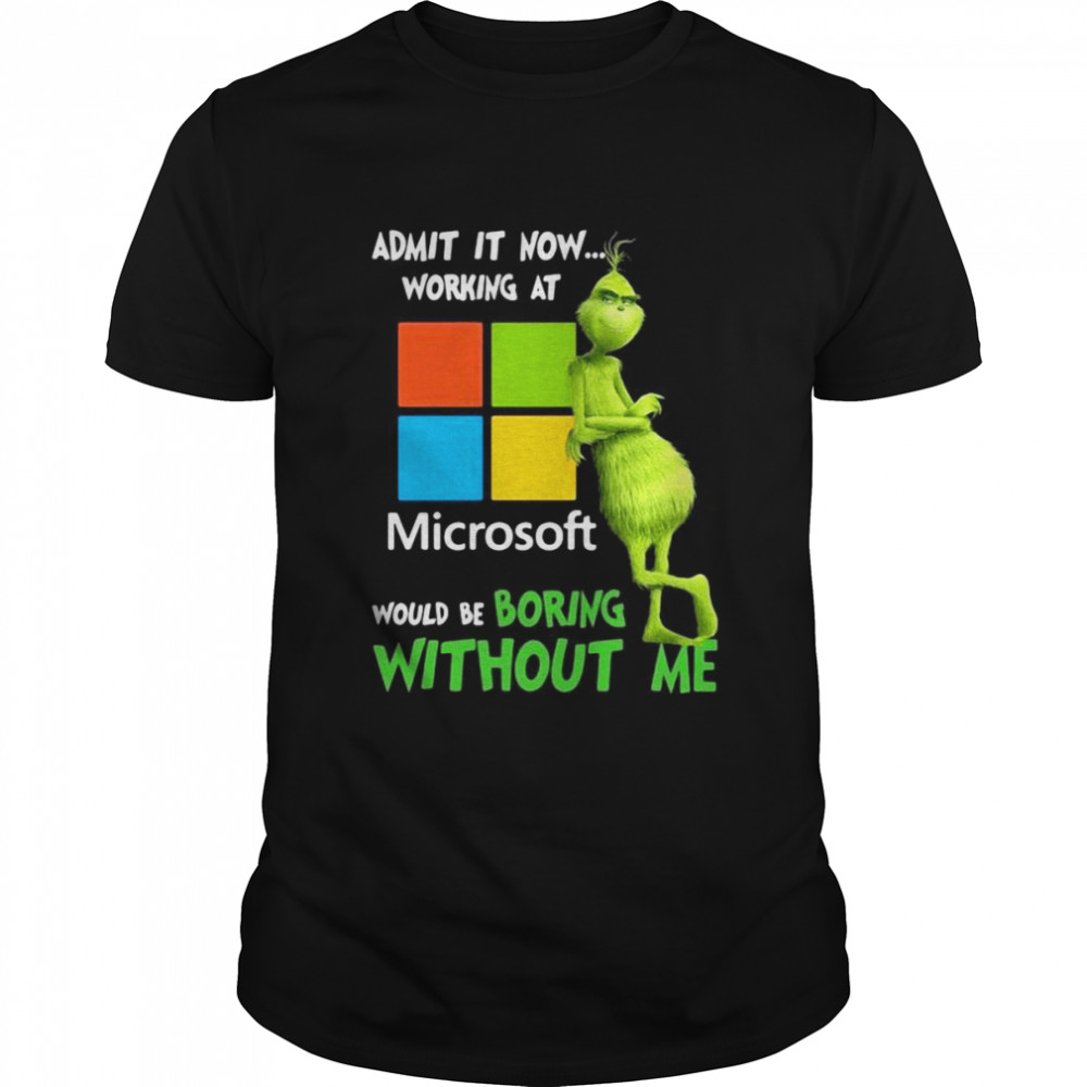 The Grinch Admit It Now Working At Microsoft Would Be Boring Without Me Shirt