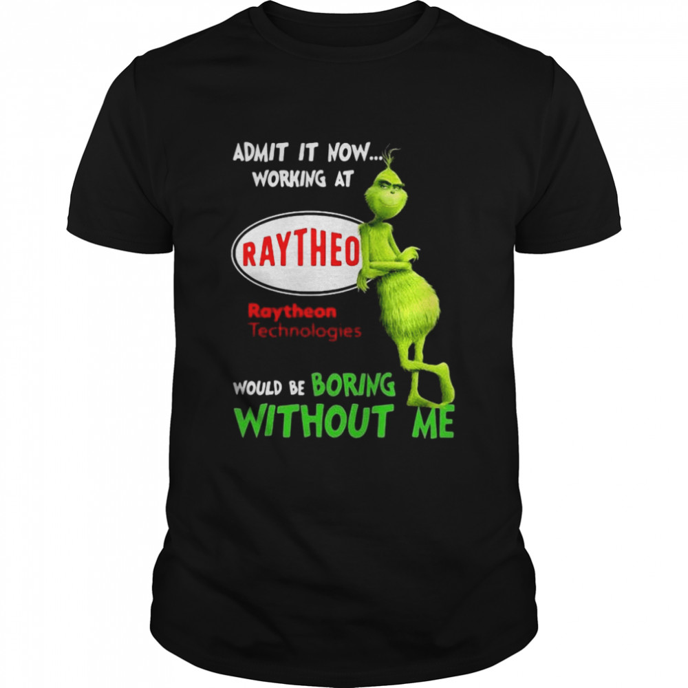 The Grinch Admit It Now Working At Raytheon Technologies Would Be Boring Without Me Shirt