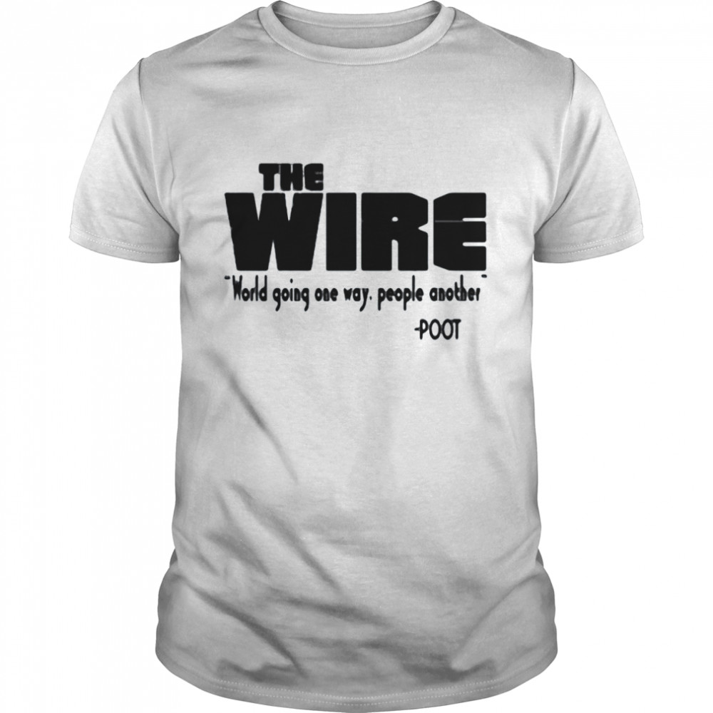 The Wire World Going One Way People Another Poot Shirt