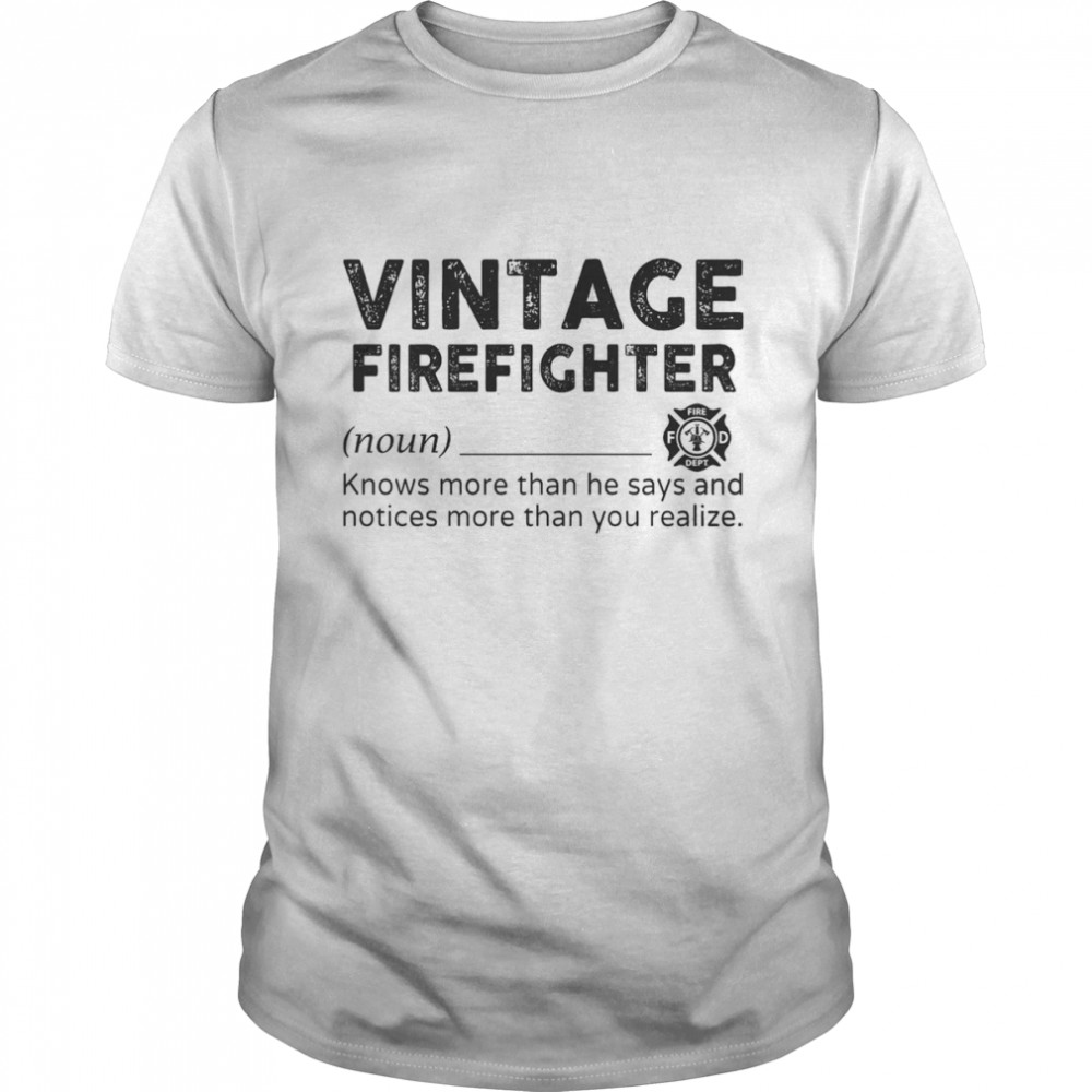 Vintage Firefighter Knows More Than He Says And Notices More Than You Realize Shirt