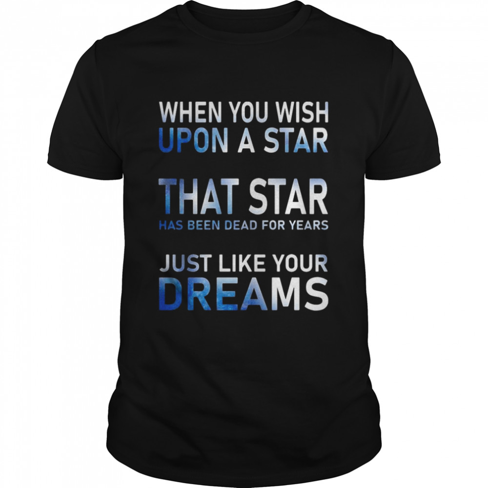 When You Wish Upon A Star That Star Has Been Dead For Years Shirt