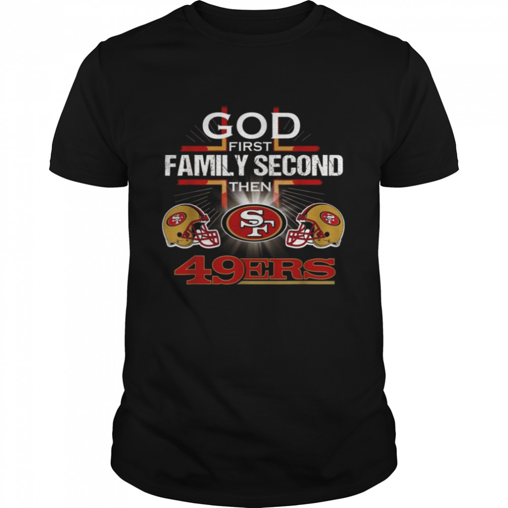 God First Family Second Then San Francisco 49er T shirt