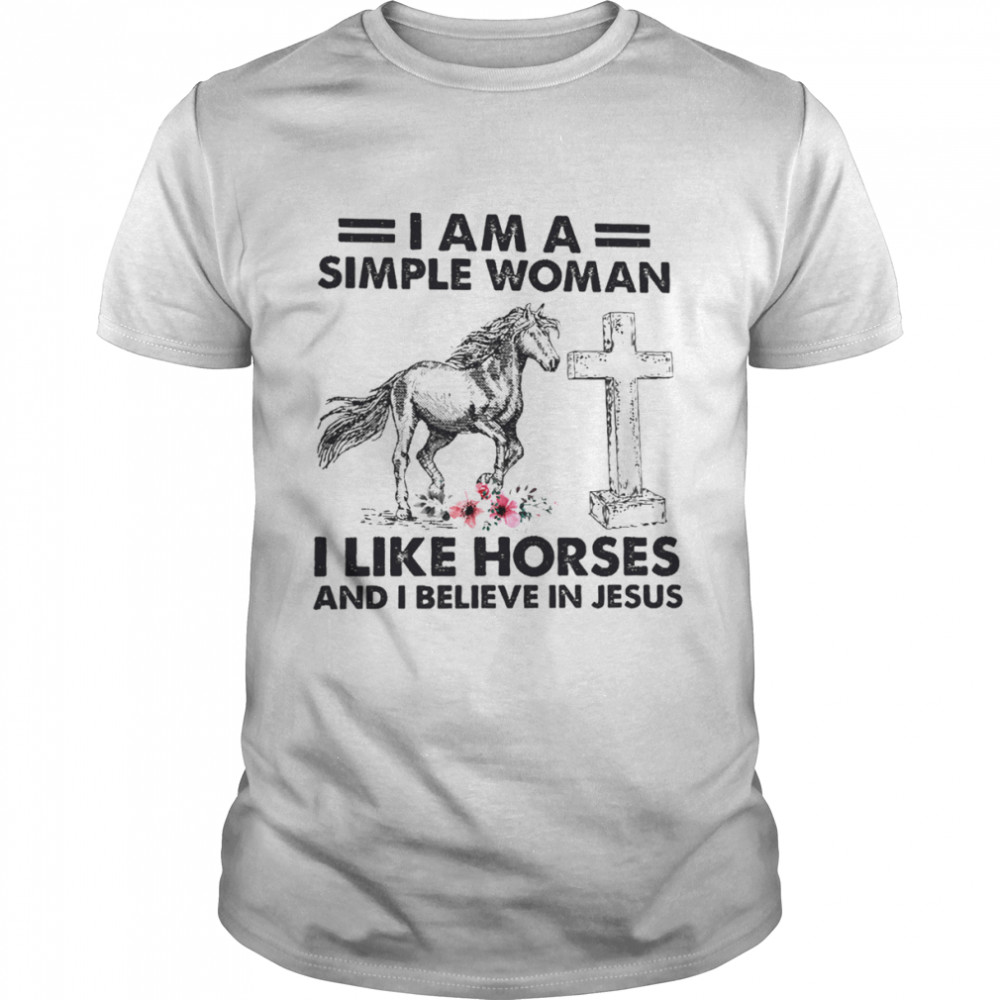 I Am A Simple Woman I Like Horses And I Believe In Jesus Shirt
