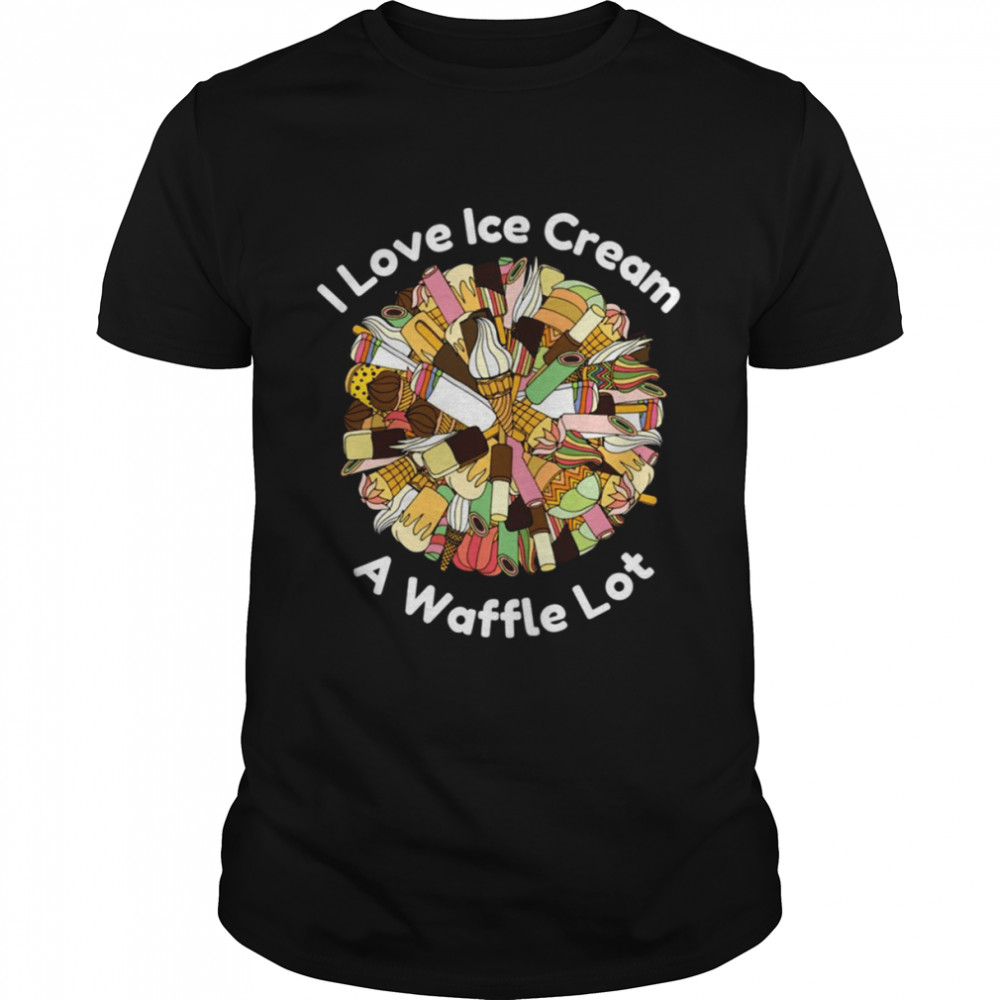 I Love Ice Cream A Waffle Lot Shirt