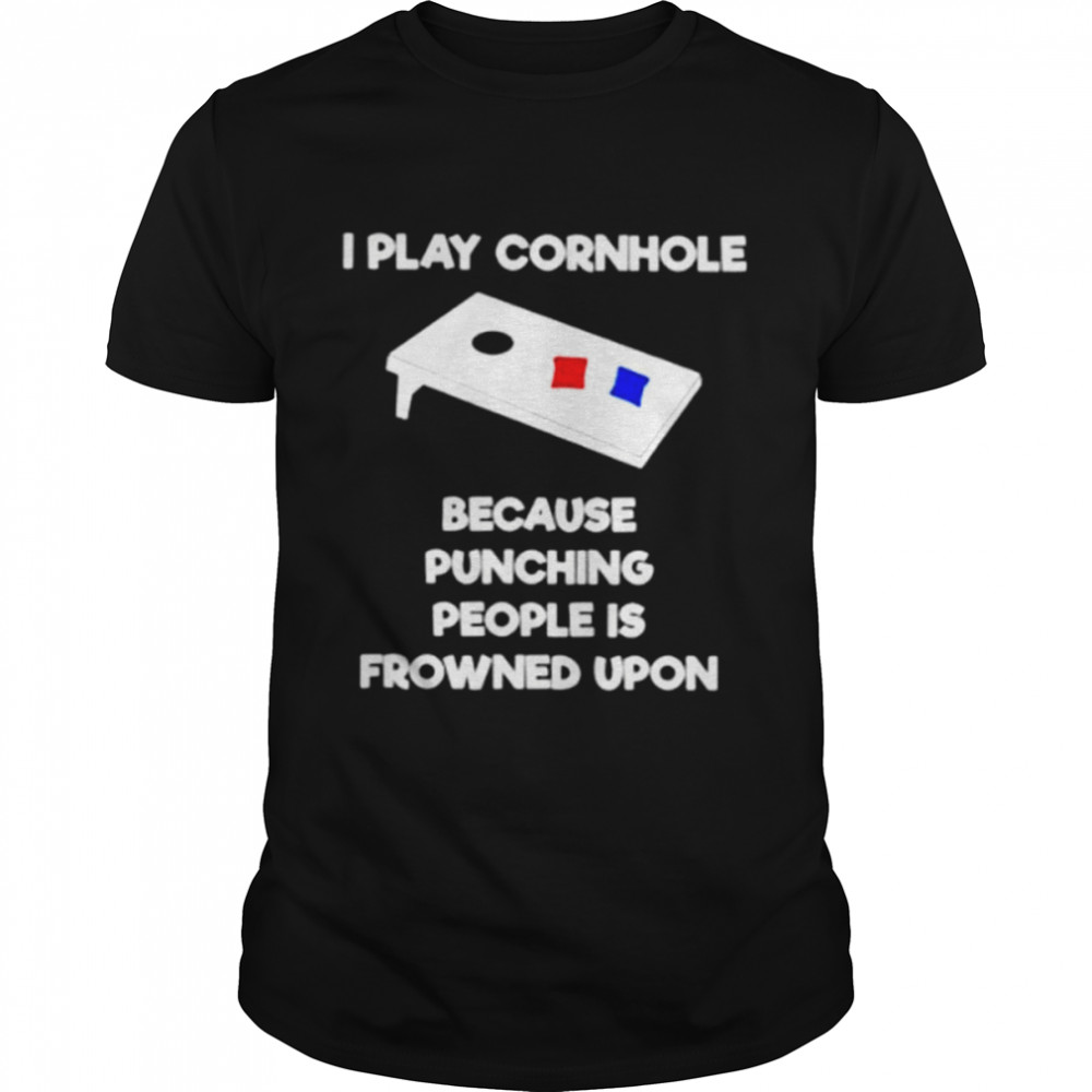 i play cornhole because punching people is frowned upon shirt