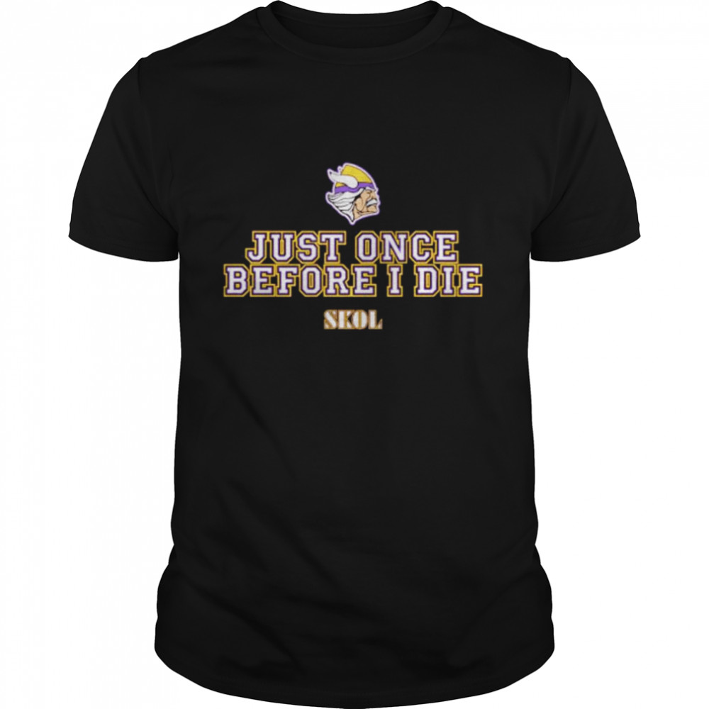 just once before I die Skol Minnesota Vikings shirt