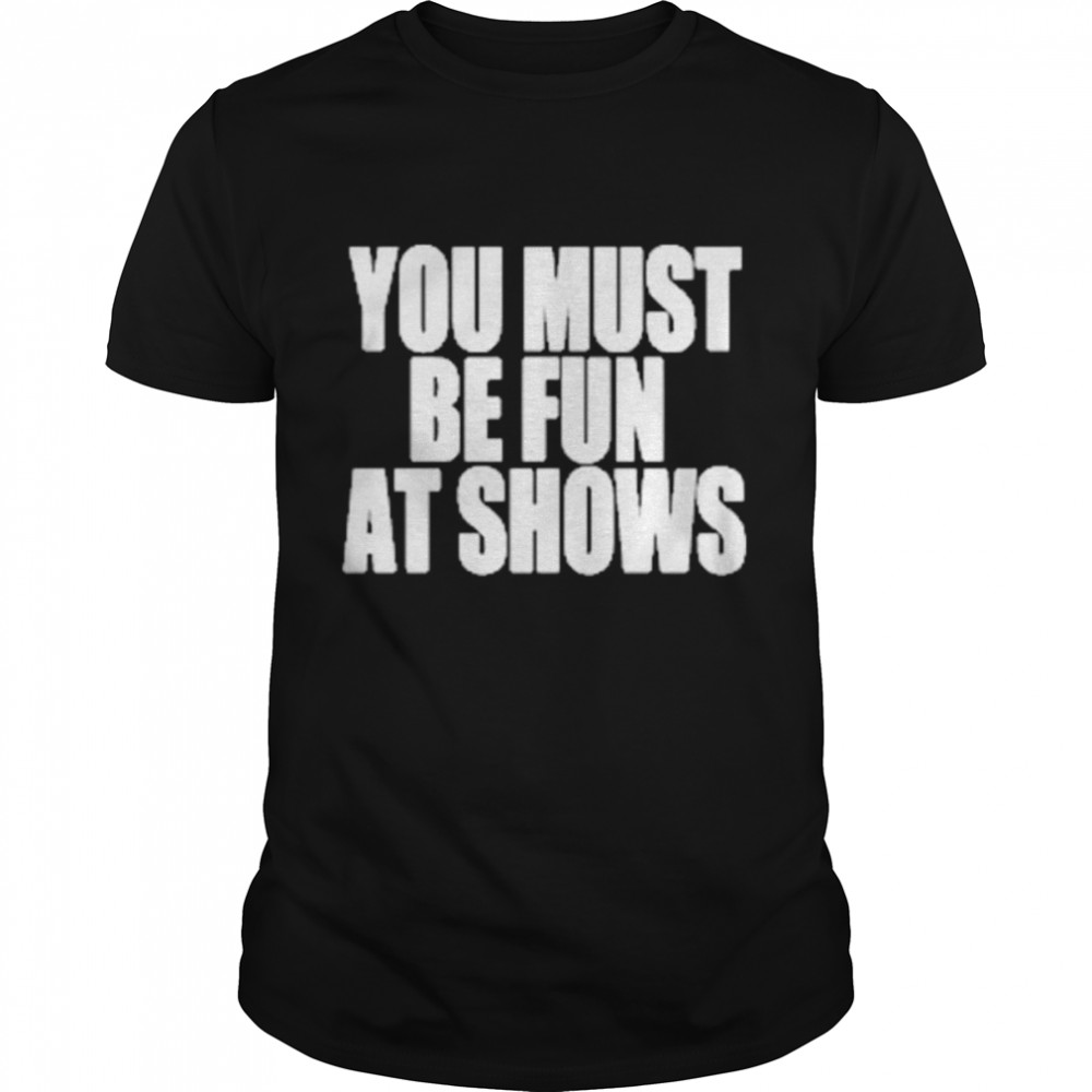 Neopunkfm Merch You Must Be Fun At Shows shirt